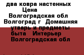 два ковра настенных › Цена ­ 2 500 - Волгоградская обл., Волгоград г. Домашняя утварь и предметы быта » Интерьер   . Волгоградская обл.